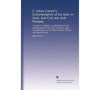 C. Julius Caesar's Commentaries of his wars in Gaul, and Civil war with Pompey: To which is added, A supplement to his Commentary of his wars in Gaul ... of the Alexandrian, African, and Spanish wars