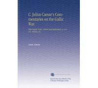C. Julius Caesar's Commentaries on the Gallic War.: With English Notes, Critical and Explanatory, a Lexicon, Indexes, Etc.