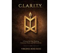 C.L.A.R.I.T.Y.: A Process for Clear Thinking, Conscious Choice, and Self Authority
