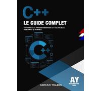 C++ Le Guide Complet: Maîtrisez La Programmation C++ Du Niveau Débutant A Avancé.
