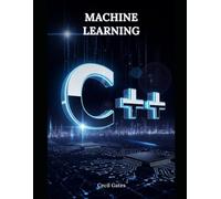 C++ Machine Learning: Comprehensive C++ Blueprint for Machine Learning Algorithms, High-Performance Workflows, and Reproducible Research Code (C++ Foundations)