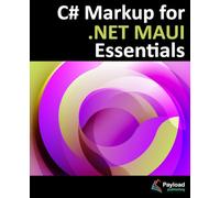 C# Markup for .NET MAUI Essentials: Building Declarative, Reusable Cross-Platform Apps: Building Declarative, Reusable Cross-Platform UIs Without XAML