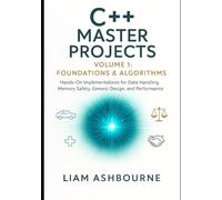 C++ Master Projects Volume 1: Foundations & Algorithms: Hands-On Implementations for Data Handling, Memory Safety, Generic Design, and Performance Tuning