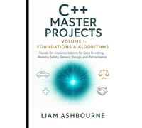 C++ Master Projects Volume 1: Foundations & Algorithms: Hands-On Implementations for Data Handling, Memory Safety, Generic Design, and Performance Tuning