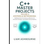 C++ Master Projects Volume 2: Systems & Networking: Building Concurrent Servers, Efficient I/O, Persistent Storage, and Scalable Service Patterns