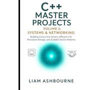 C++ Master Projects Volume 2: Systems & Networking: Building Concurrent Servers, Efficient I/O, Persistent Storage, and Scalable Service Patterns