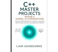 C++ Master Projects Volume 3: Games, AI & Production: Practical App Development in Graphics, Simulation, Machine-learning Tools, and Deployment Pipelines