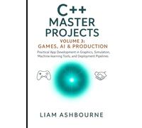 C++ Master Projects Volume 3: Games, AI & Production: Practical App Development in Graphics, Simulation, Machine-learning Tools, and Deployment Pipelines