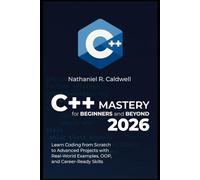 C++ Mastery for Beginners and Beyond 2026: Learn Coding from Scratch to Advanced Projects with Real-World Examples, OOP, and Career-Ready Skills