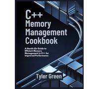 C++ MEMORY MANAGEMENT COOKBOOK: A Hands-On Guide to Efficient Memory Management in C++ for Improved Performance