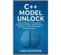 C++ MODEL UNLOCK: Mastering Modern C++ Development, Optimization Techniques, High-Performance Algorithms, and Real-World Software Engineering Projects