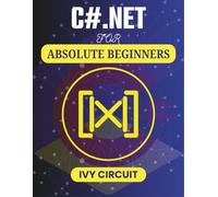 C#.NET FOR ABSOLUTE BEGINNERS: Hands-On Projects That Teach You How to Code Without Prior Experience (C# Vanguard Series)