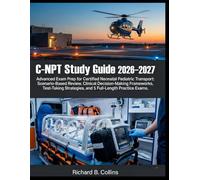 C-NPT Study Guide 2026-2027: Advanced Exam Prep for Certified Neonatal Pediatric Transport: Scenario-Based Review, Clinical Decision-Making ... Strategies, and 5 Full-Length Practice Exams.