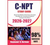 C-NPT STUDY GUIDE 2026-2027: Mastering Mobile Critical Care, Essential Strategies for Neonatal & Pediatric Transport Excellence