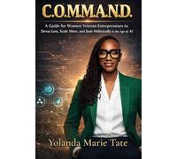 C.O.M.M.A.N.D.: A Guide for Women Veteran Entrepreneurs to Stress Less, Scale More, and Soar Holistically in the Age of AI