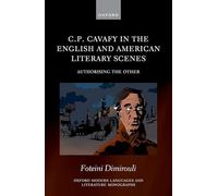 C.P. Cavafy in the English and American Literary Scenes: Authorizing the Other (Oxford Modern Languages and Literature Monographs)
