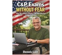 C&P Exams Without Fear: What VA Examiners Evaluate - and How to Be Clear Without Performing (VA Claims Series)