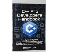 C++ Pro Developer's Handbook: From Syntax to Systems: Build High-Performance C++ Applications with Best Practices, Modern Templates, Advanced Memory Management, Concurrency, and Practical Projects