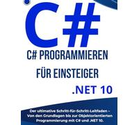 C# Programmieren für Einsteiger: Der ultimative Schritt-für-Schritt-Leitfaden - Von den Grundlagen bis zur Objektorientierten Programmierung mit C# und .NET 10.