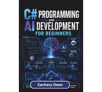 C# Programming and AI Development for Beginners: Learn c#, .net, Machine Learning, And Practical Ai Application Development Step By Step