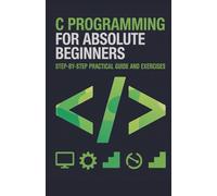 C Programming for Absolute Beginners: Step-by-Step Practical Guide and Exercises (Foundations of Programming & Web Development Series)