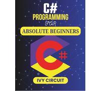 C# Programming For Absolute Beginners: Your First Guide to Creating Software with Ease (C# Vanguard Series)