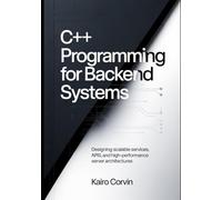 C++ Programming for Backend Systems: Designing Scalable Services, APIs, and High-Performance Server Architectures: 2 (C++ Systems Engineering Series)