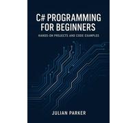 C# Programming for Beginners: Hands-On Projects and Code Examples