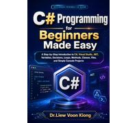 C# Programming for Beginners Made Easy: A Step-by-Step Introduction to C#, Visual Studio, .NET, Variables, Decisions, Loops, Methods, Classes, Files, and Simple Console Projects
