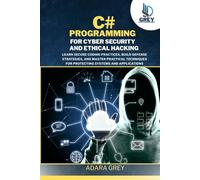 C# Programming for Cybersecurity and Ethical Hacking: Learn Secure Coding Practices, Build Defense Strategies, and Master Practical Techniques for ... and Applications (CodeCraft Chronicles)
