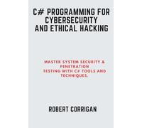 C# Programming for Cybersecurity and Ethical Hacking: Master System Security & Penetration Testing with C# Tools and Techniques.