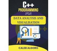 C++ PROGRAMMING FOR DATA ANALYSIS AND VISUALISATION: Creating Robust Analytical Tools for Data Exploration (The Ultimate C++ Developer Series)