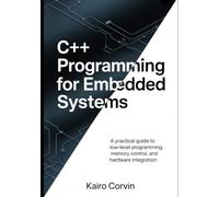 C++ Programming for Embedded Systems: A Practical Guide to Low Level-Programming, Memory Control, and Hardware Integration (C++ Systems Engineering Series)