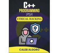 C++ PROGRAMMING FOR ETHICAL HACKING: Exploring Digital Threats and Crafting Countermeasures with Code (The Ultimate C++ Developer Series)
