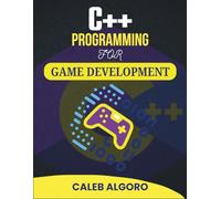 C++ PROGRAMMING FOR GAME DEVELOPMENT: Create Fast-Paced Worlds with Real-Time Logic and Visual Effects (The Ultimate C++ Developer Series)