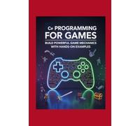 C# Programming for Games: Build Powerful Game Mechanics with Hands-On Examples