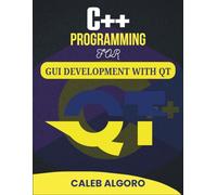 C++ PROGRAMMING FOR GUI DEVELOPMENT WITH QT: Crafting Seamless User Experiences with Advanced Tools (The Ultimate C++ Developer Series)