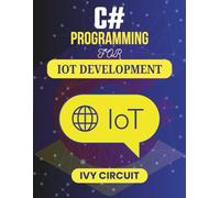 C# PROGRAMMING FOR IOT DEVELOPMENT: Creating Reliable and Secure Networks for Modern Technology (C# Vanguard Series)