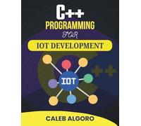 C++ PROGRAMMING FOR IOT DEVELOPMENT: Projects That Teach System Logic, Signal Handling, and Remote Monitoring Tools (The Ultimate C++ Developer Series)