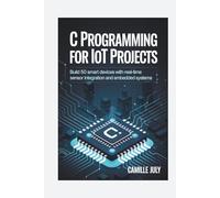 C Programming for IoT Projects: Build 50 Smart Devices with Real-Time Sensor Integration and Embedded Systems