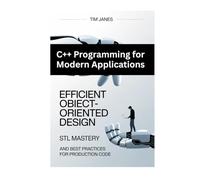 C++ Programming for Modern Applications: Efficient Object-Oriented Design, STL Mastery, and Best Practices for Production Code