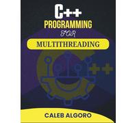 C++ PROGRAMMING FOR MULTITHREADING: Advanced Concepts and Practical Solutions for Simultaneous Operations (The Ultimate C++ Developer Series)
