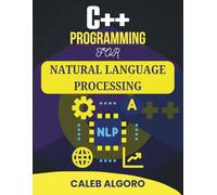 C++ PROGRAMMING FOR NATURAL LANGUAGE PROCESSING: Real Tools for Structuring and Classifying Text Content (The Ultimate C++ Developer Series)