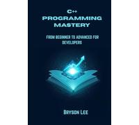 C++ PROGRAMMING MASTERY: FROM BEGINNER TO ADVANCED FOR DEVELOPERS