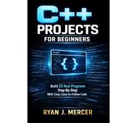 C++ Projects for Beginners: Build 20 Real Programs Step-By-Step With Clear, Easy-to-Follow Code: 1 (Computer Programming Made Easy)