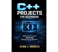C++ Projects for Beginners: Build 20 Real Programs Step-By-Step With Clear, Easy-to-Follow Code (Computer Programming Made Easy)
