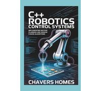 C++ ROBOTICS CONTROL SYSTEMS: Implementing Motion Planning and Sensor Fusion Algorithms
