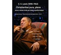 C. S. Lewis (1898-1963) - Christianitas pura, plene acta: A Mente Invita ad Vitam Transformatam: 2 (Epistulae Viventes - Series Devotionalis Quadraginta Dierum Liber III)