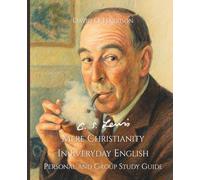 C.S. LEWIS MERE CHRISTIANITY IN EVERYDAY ENGLISH - PERSONAL AND GROUP STUDY GUIDE: AN EASY-TO-READ VERSION OF A LITERARY CLASSIC