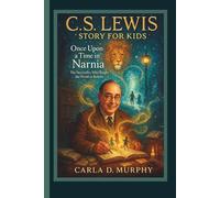 C. S. LEWIS STORY FOR KIDS: ONCE UPON A TIME IN NARNIA The Storyteller Who Taught the World to Believe